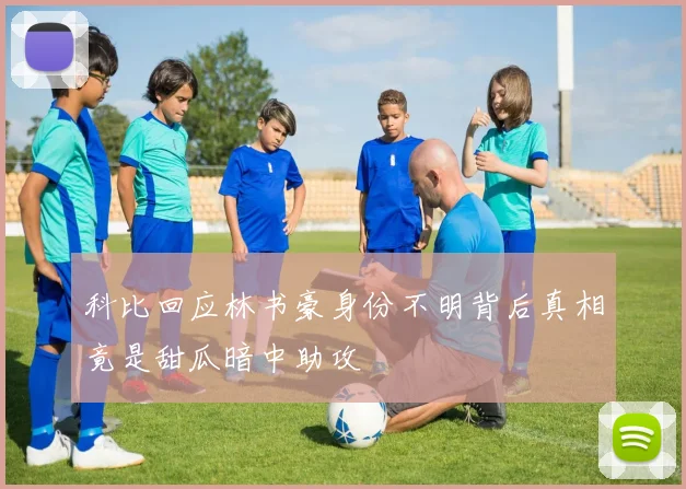 科比回应林书豪身份不明背后真相竟是甜瓜暗中助攻