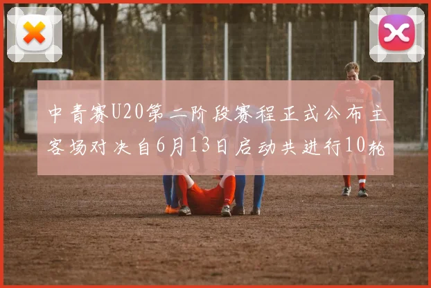 中青赛U20第二阶段赛程正式公布主客场对决自6月13日启动共进行10轮较量