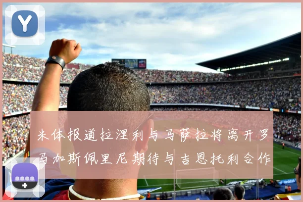 米体报道拉涅利与马萨拉将离开罗马加斯佩里尼期待与吉恩托利合作