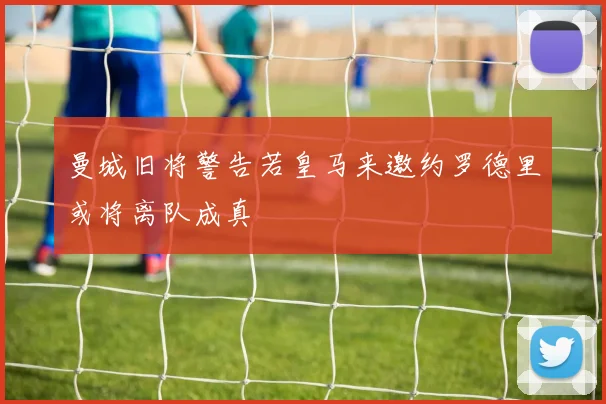 曼城旧将警告若皇马来邀约罗德里或将离队成真