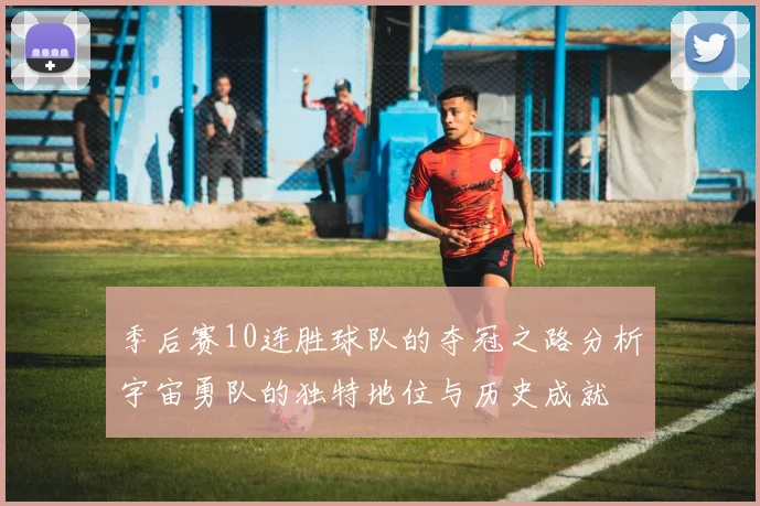 季后赛10连胜球队的夺冠之路分析宇宙勇队的独特地位与历史成就