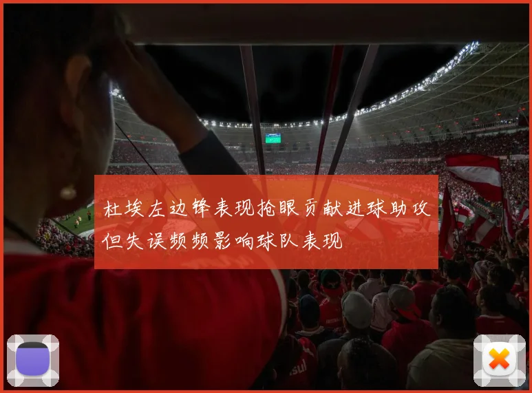 杜埃左边锋表现抢眼贡献进球助攻但失误频频影响球队表现