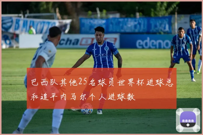 巴西队其他25名球员世界杯进球总和追平内马尔个人进球数