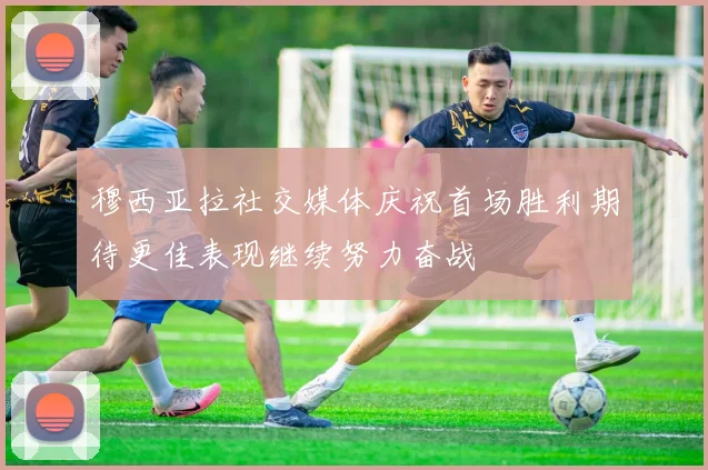 穆西亚拉社交媒体庆祝首场胜利期待更佳表现继续努力奋战