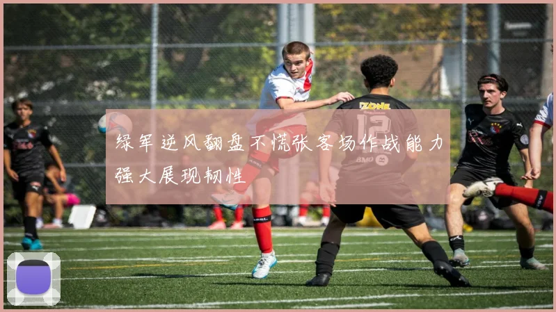 绿军逆风翻盘不慌张客场作战能力强大展现韧性