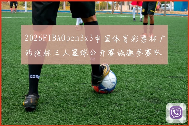 2026FIBAOpen3x3中国体育彩票杯广西桂林三人篮球公开赛诚邀参赛队伍报名
