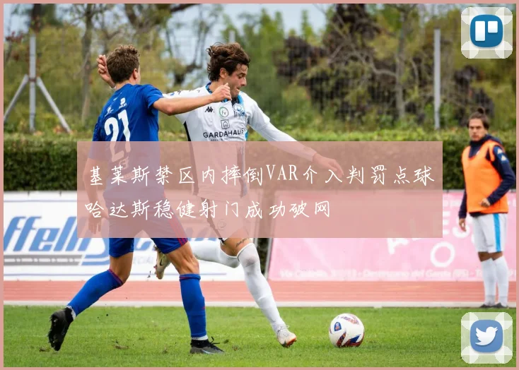 基莱斯禁区内摔倒VAR介入判罚点球哈达斯稳健射门成功破网