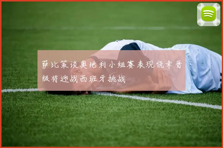 萨比策谈奥地利小组赛表现侥幸晋级将迎战西班牙挑战