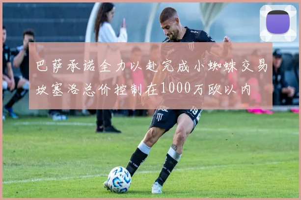 巴萨承诺全力以赴完成小蜘蛛交易坎塞洛总价控制在1000万欧以内