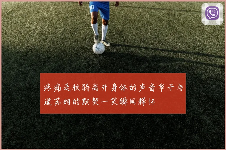 疼痛是软弱离开身体的声音华子与道苏姆的默契一笑瞬间释怀