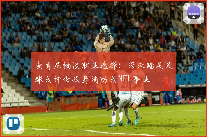 麦肯尼畅谈职业选择：若未踏足足球或许会投身消防或NFL事业